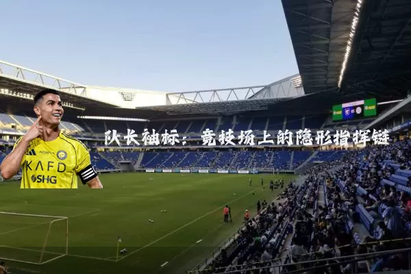 队长袖标:竞技场上的隐形指挥链