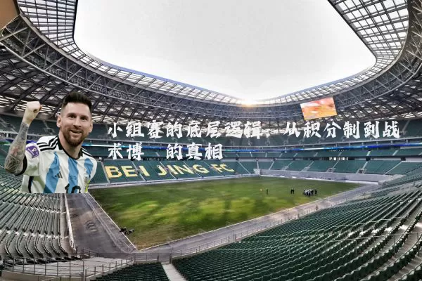 小组赛的底层逻辑：从积分制到战术博弈的真相