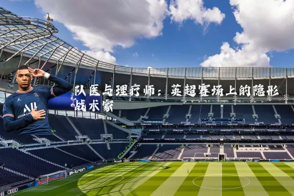 队医与理疗师:英超赛场上的隐形战术家