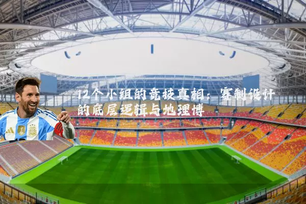 12个小组的竞技真相:赛制设计的底层逻辑与地理博弈
