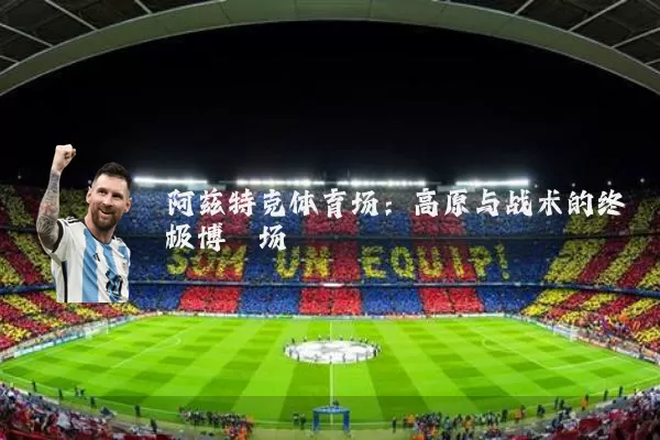 阿兹特克体育场:高原与战术的终极博弈场