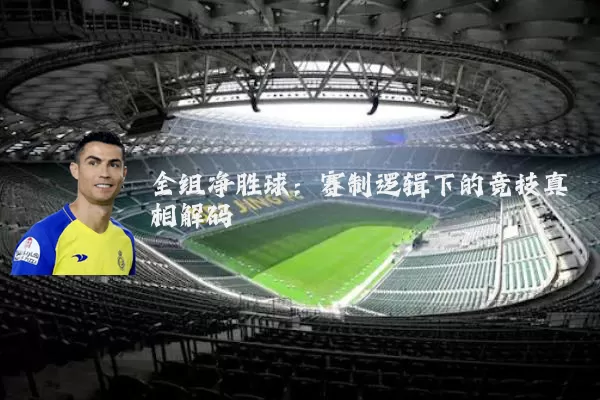 全组净胜球:赛制逻辑下的竞技真相解码