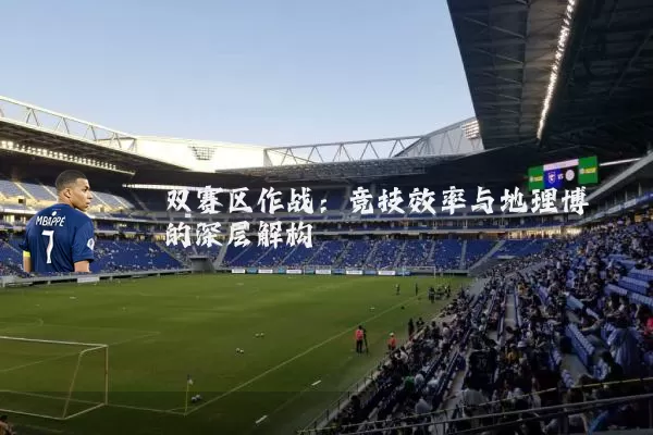 双赛区作战:竞技效率与地理博弈的深层解构