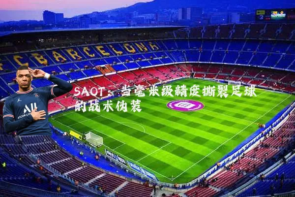 SAOT:当毫米级精度撕裂足球的战术伪装