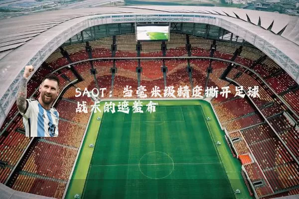 SAOT:当毫米级精度撕开足球战术的遮羞布