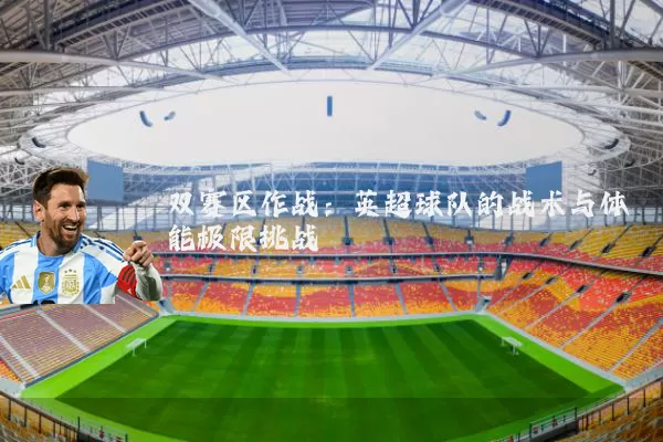 双赛区作战:英超球队的战术与体能极限挑战