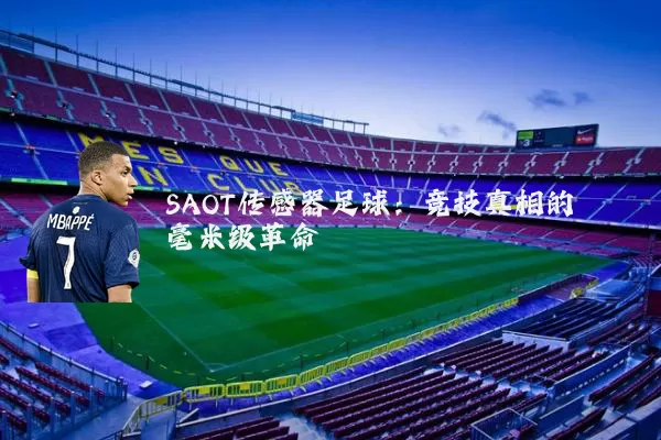 SAOT传感器足球:竞技真相的毫米级革命