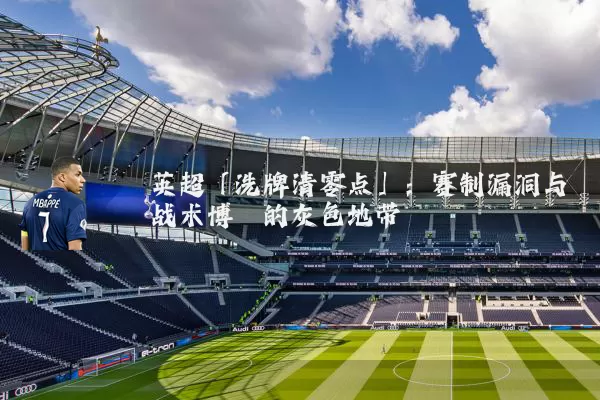 英超「洗牌清零点」:赛制漏洞与战术博弈的灰色地带