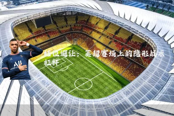 档位避让：英超赛场上的隐形战术杠杆