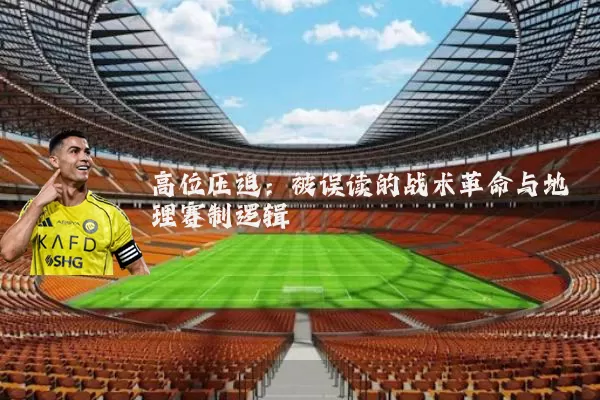 高位压迫:被误读的战术革命与地理赛制逻辑