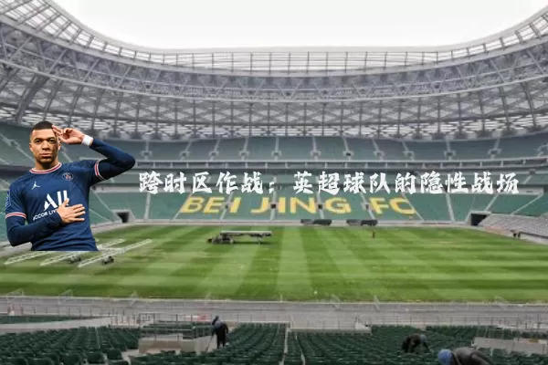 跨时区作战：英超球队的隐性战场