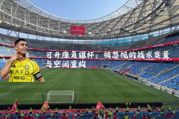 可升降角旗杆：被忽视的战术变量与空间重构