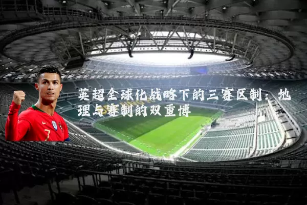 英超全球化战略下的三赛区制:地理与赛制的双重博弈