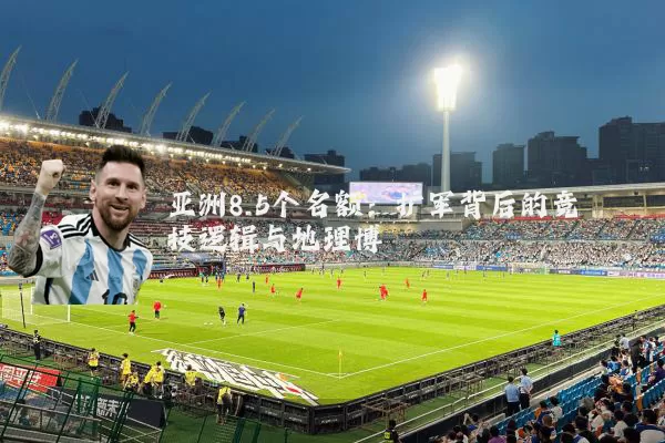 亚洲8.5个名额:扩军背后的竞技逻辑与地理博弈