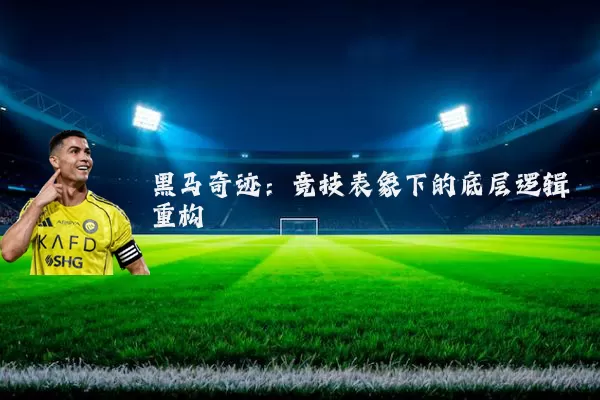 黑马奇迹:竞技表象下的底层逻辑重构