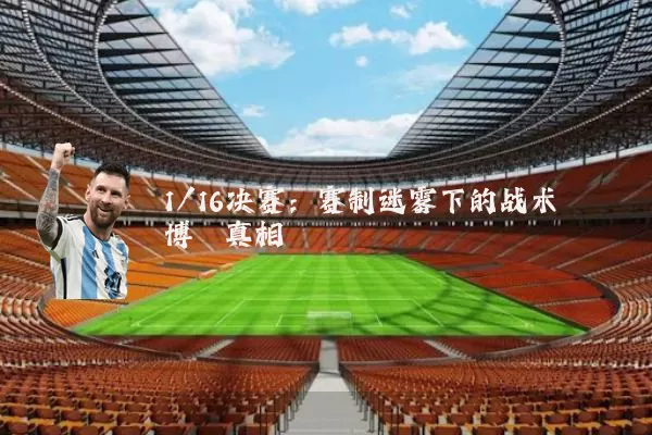 1/16决赛:赛制迷雾下的战术博弈真相