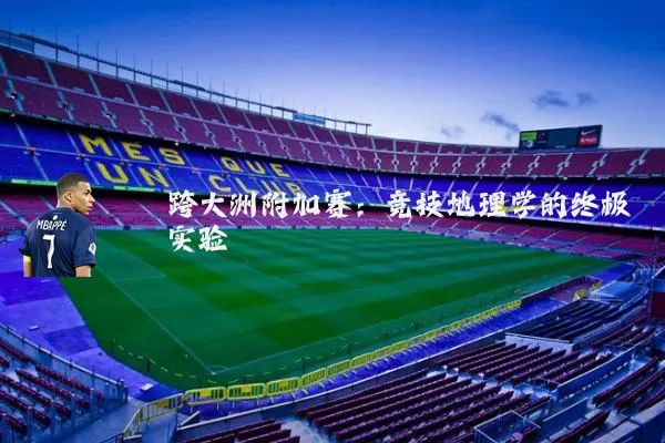 跨大洲附加赛:竞技地理学的终极实验