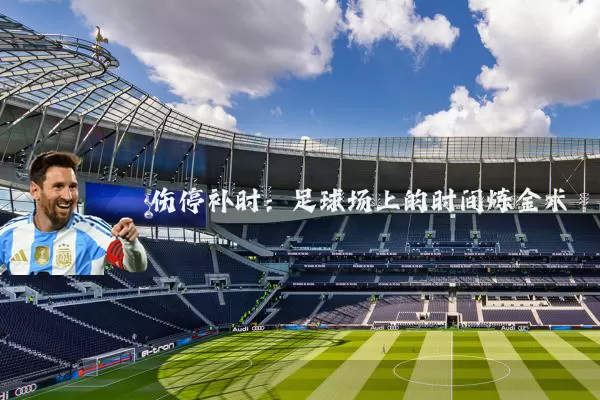 伤停补时:足球场上的时间炼金术