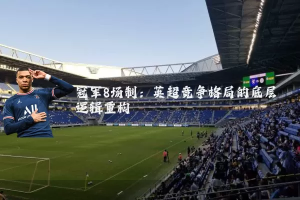 冠军8场制:英超竞争格局的底层逻辑重构