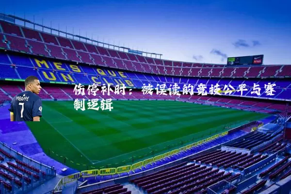 伤停补时:被误读的竞技公平与赛制逻辑