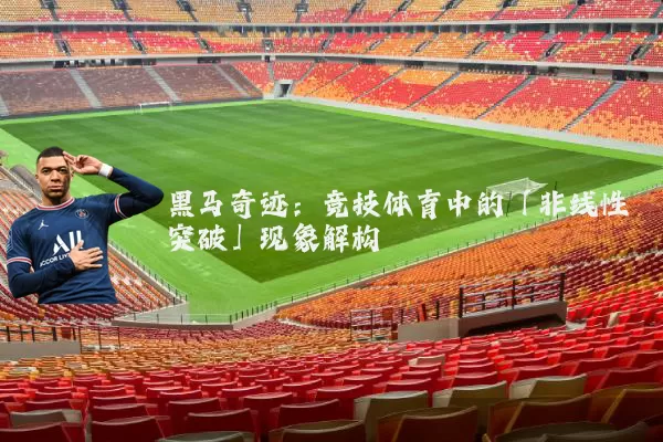 黑马奇迹:竞技体育中的「非线性突破」现象解构
