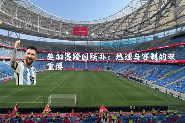 美加墨跨国联办:地理与赛制的双重博弈