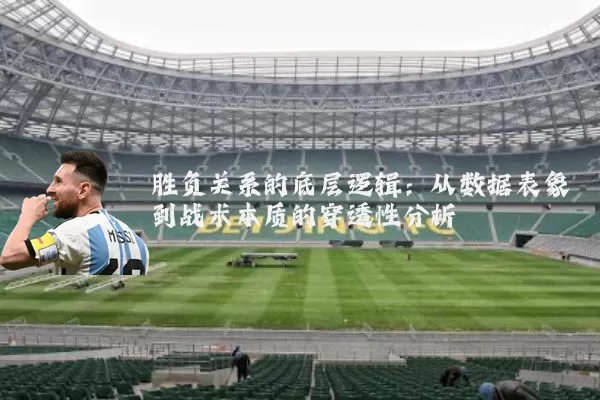 胜负关系的底层逻辑:从数据表象到战术本质的穿透性分析