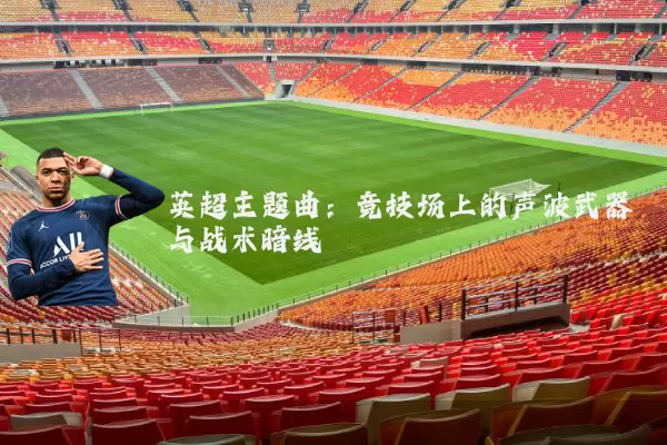 英超主题曲：竞技场上的声波武器与战术暗线