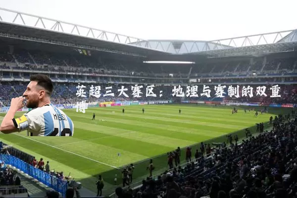 英超三大赛区:地理与赛制的双重博弈