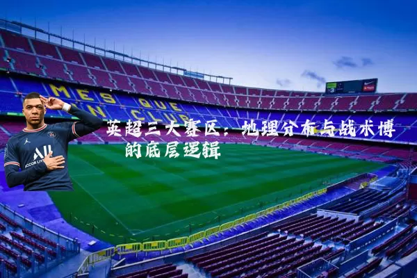 英超三大赛区:地理分布与战术博弈的底层逻辑