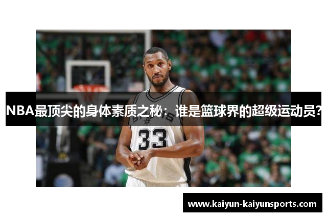 NBA最顶尖的身体素质之秘：谁是篮球界的超级运动员？