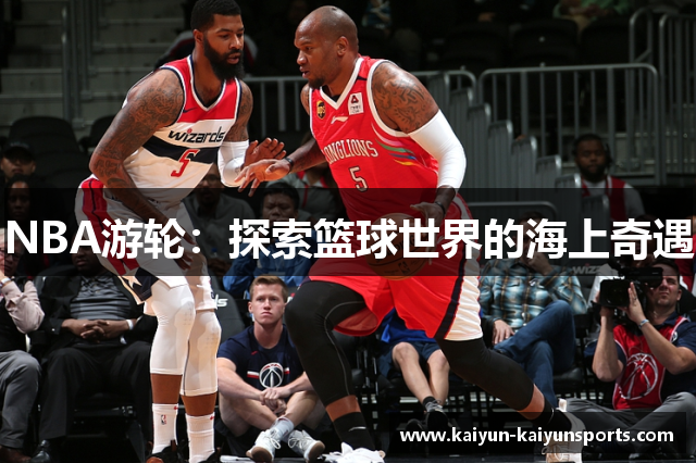 NBA游轮：探索篮球世界的海上奇遇