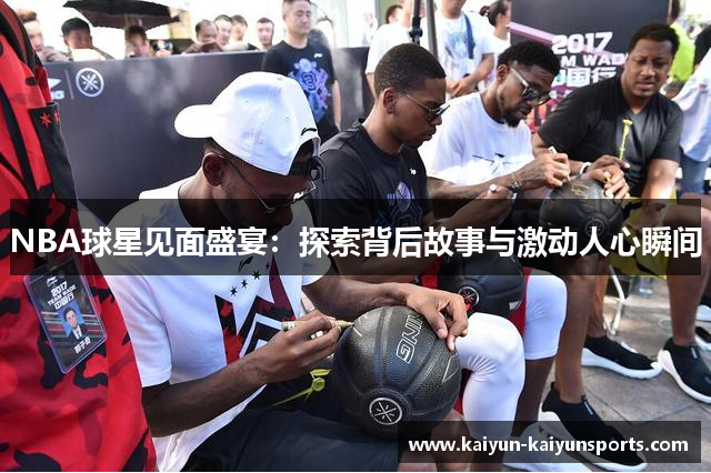 NBA球星见面盛宴：探索背后故事与激动人心瞬间