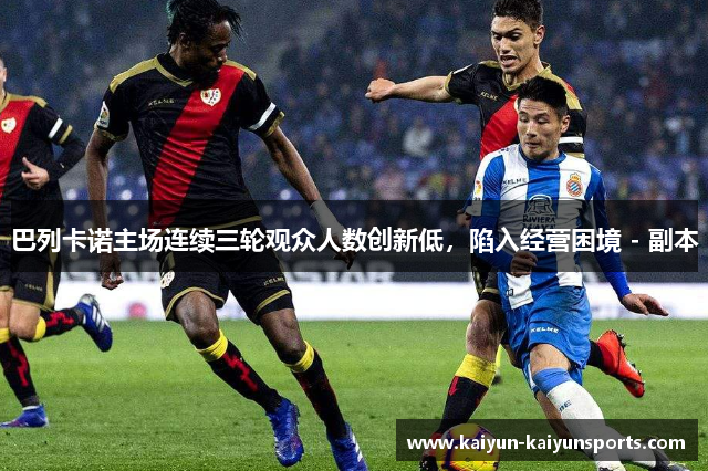 巴列卡诺主场连续三轮观众人数创新低，陷入经营困境 - 副本