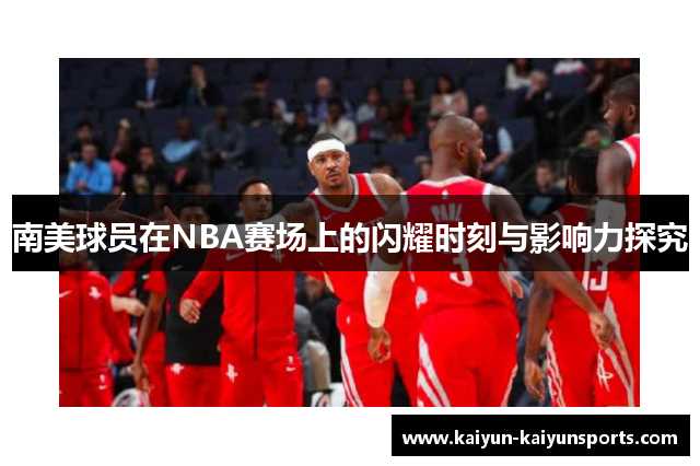 南美球员在NBA赛场上的闪耀时刻与影响力探究