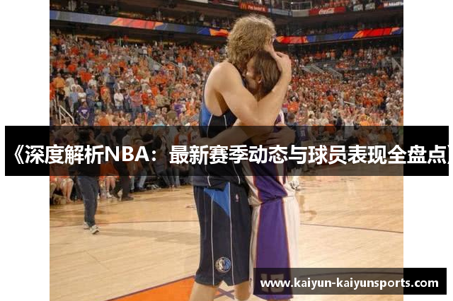 《深度解析NBA：最新赛季动态与球员表现全盘点》