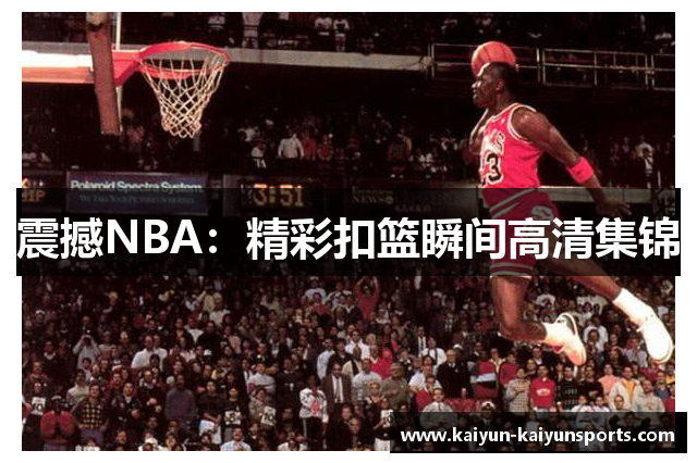 震撼NBA：精彩扣篮瞬间高清集锦