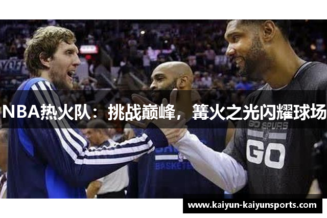 NBA热火队：挑战巅峰，篝火之光闪耀球场