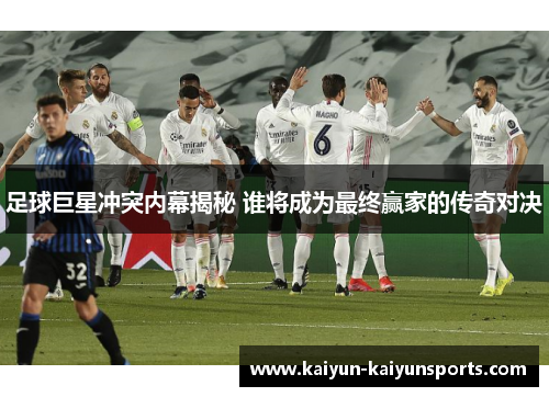 足球巨星冲突内幕揭秘 谁将成为最终赢家的传奇对决