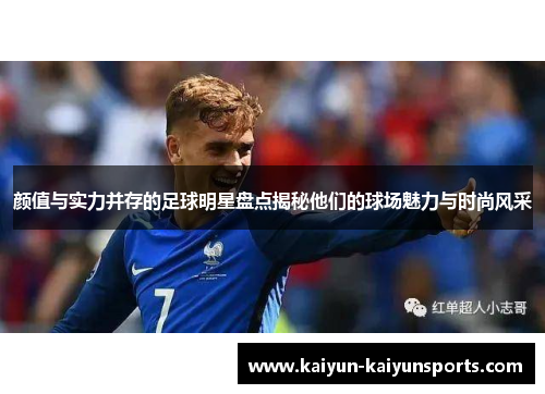 颜值与实力并存的足球明星盘点揭秘他们的球场魅力与时尚风采