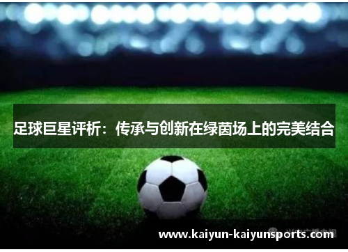 足球巨星评析：传承与创新在绿茵场上的完美结合