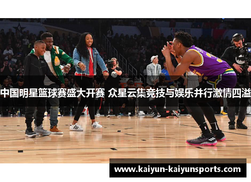 中国明星篮球赛盛大开赛 众星云集竞技与娱乐并行激情四溢