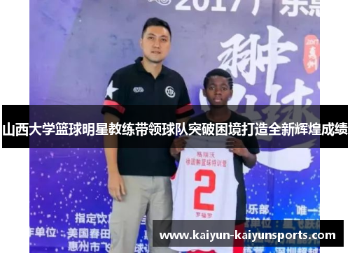 山西大学篮球明星教练带领球队突破困境打造全新辉煌成绩