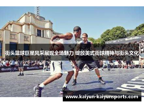 街头篮球巨星风采展现全场魅力 绽放美式街球精神与街头文化