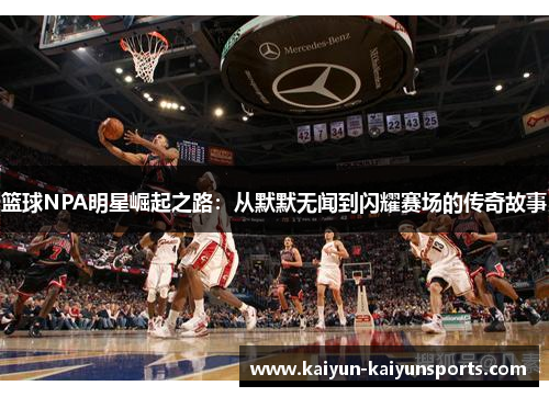 篮球NPA明星崛起之路：从默默无闻到闪耀赛场的传奇故事