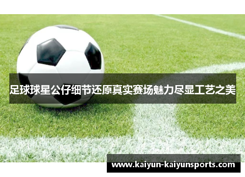 足球球星公仔细节还原真实赛场魅力尽显工艺之美