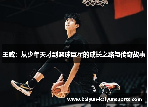 王威：从少年天才到篮球巨星的成长之路与传奇故事