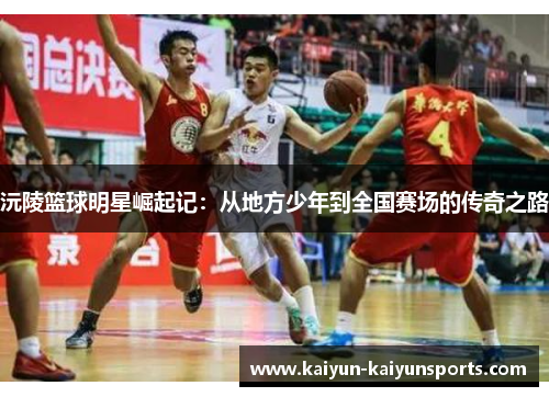 沅陵篮球明星崛起记：从地方少年到全国赛场的传奇之路