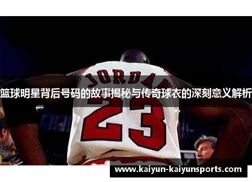 篮球明星背后号码的故事揭秘与传奇球衣的深刻意义解析